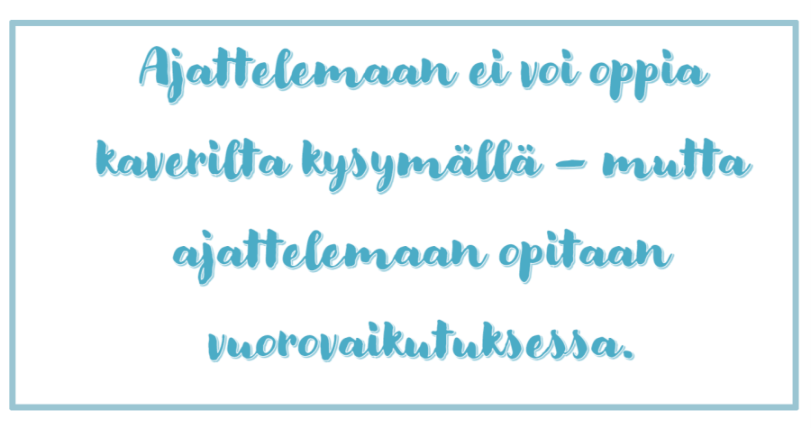 Kuva tekstistä, jossa lukee: Ajattelemaan ei voi oppia kaverilta kysymällä - mutta ajattelemaan opitaan vuorovaikutuksessa.